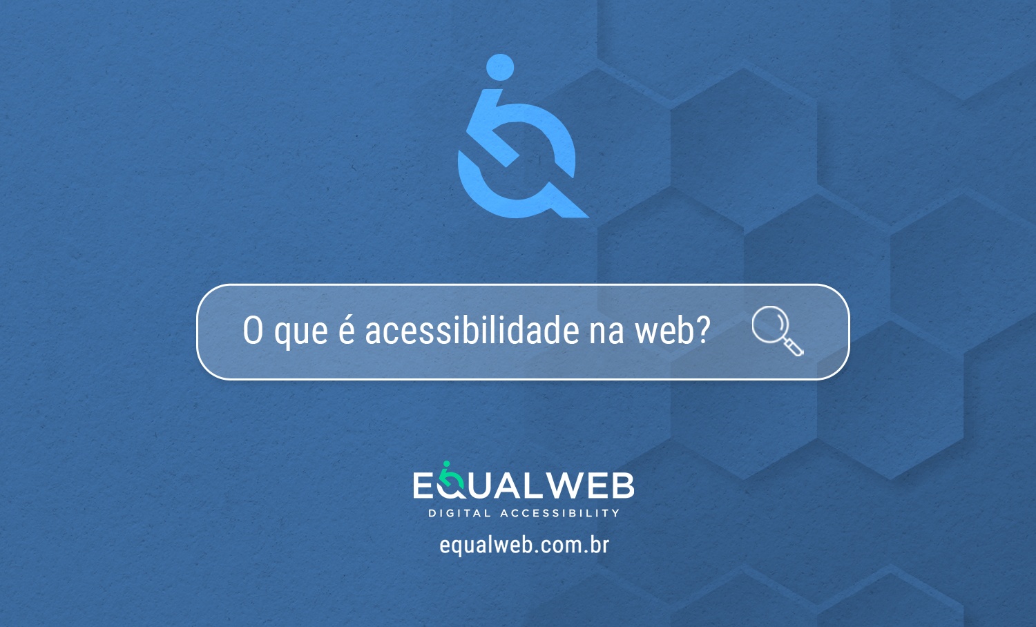Ícone acessibilidade fundo azul hexágonos. Busca "O que é acessibilidade na web?" e logo Equalweb Digital Accessibility.