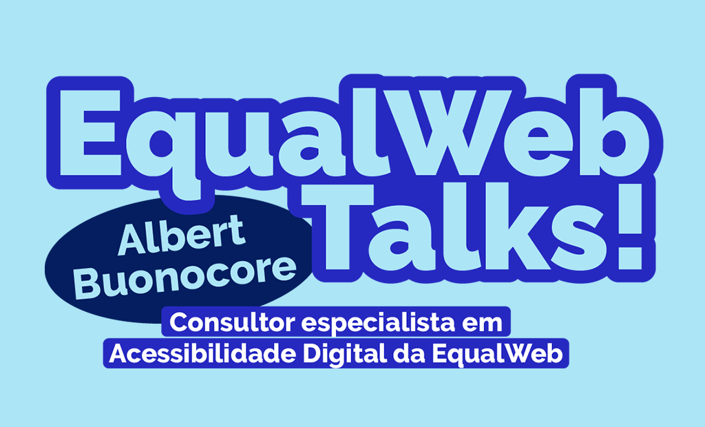 EqualWeb Talks.Imagem de fundo azul claro com a seguinte frase: EqualWeb Talks, Albert Buonocore, consultor especialista em Acessiibilidade Digital da EqualWeb.