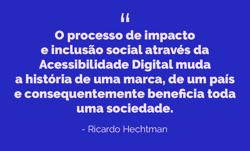 texto "“O processo de impacto e inclusão social através da Acessibilidade Digital muda a história de uma marca, de um país e consequentemente beneficia toda uma sociedade.” - Ricardo Hechtman"